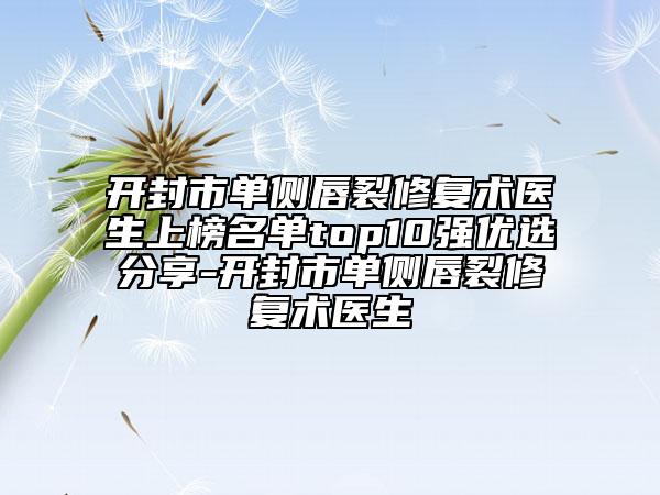 開封市單側(cè)唇裂修復(fù)術(shù)醫(yī)生上榜名單top10強(qiáng)優(yōu)選分享-開封市單側(cè)唇裂修復(fù)術(shù)醫(yī)生