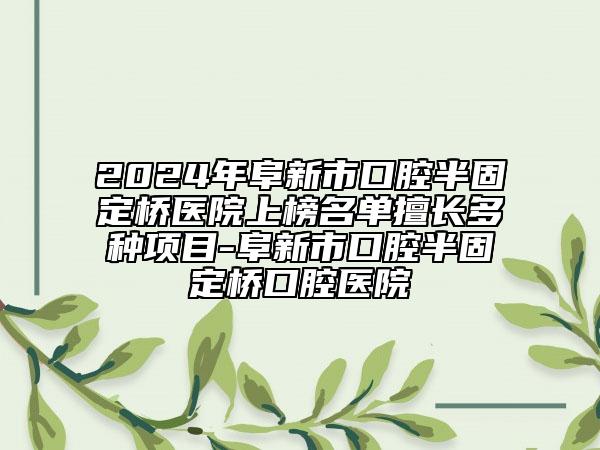 2024年阜新市口腔半固定橋醫(yī)院上榜名單擅長(zhǎng)多種項(xiàng)目-阜新市口腔半固定橋口腔醫(yī)院