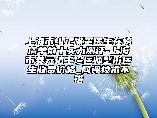 上海市糾正嘴歪醫(yī)生在榜清單前十實(shí)力測評-上海市姜元植主診醫(yī)師整形醫(yī)生收費(fèi)價格_網(wǎng)評技術(shù)不錯