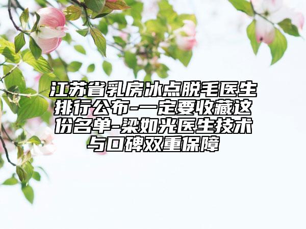 江蘇省乳房冰點(diǎn)脫毛醫(yī)生排行公布-一定要收藏這份名單-梁如光醫(yī)生技術(shù)與口碑雙重保障