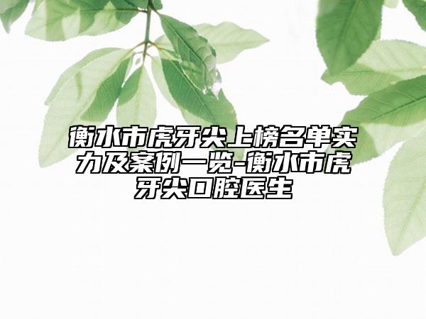 衡水市虎牙尖上榜名單實力及案例一覽-衡水市虎牙尖口腔醫(yī)生
