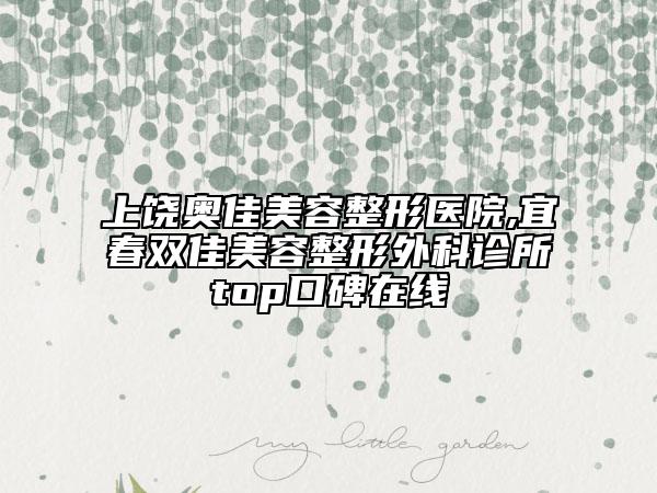 上饒奧佳美容整形醫(yī)院,宜春雙佳美容整形外科診所top口碑在線