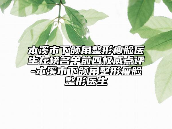本溪市下頜角整形瘦臉醫(yī)生在榜名單前四權(quán)威點(diǎn)評(píng)-本溪市下頜角整形瘦臉整形醫(yī)生