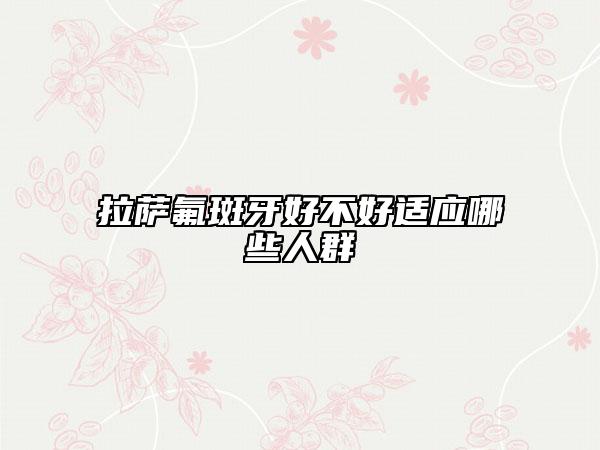 拉薩氟斑牙好不好適應(yīng)哪些人群