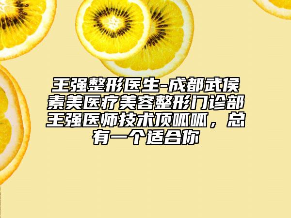 王強整形醫(yī)生-成都武侯素美醫(yī)療美容整形門診部王強醫(yī)師技術頂呱呱，總有一個適合你
