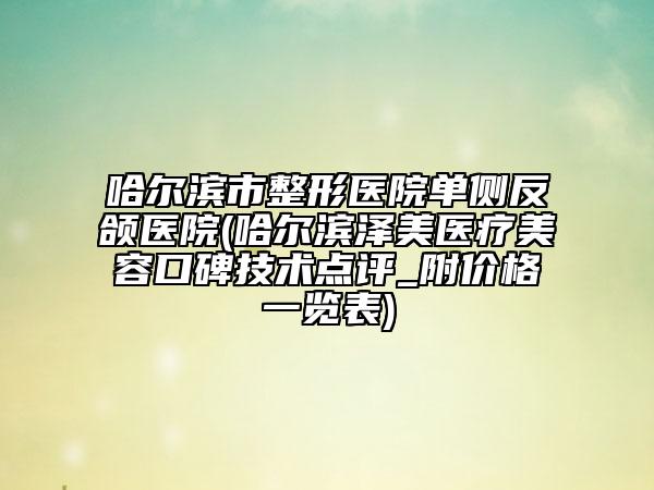 哈爾濱市整形醫(yī)院單側反頜醫(yī)院(哈爾濱澤美醫(yī)療美容口碑技術點評_附價格一覽表)
