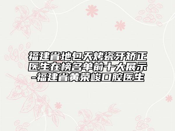福建省地包天烤瓷牙矯正醫(yī)生在榜名單前十大展示-福建省黃榮峻口腔醫(yī)生