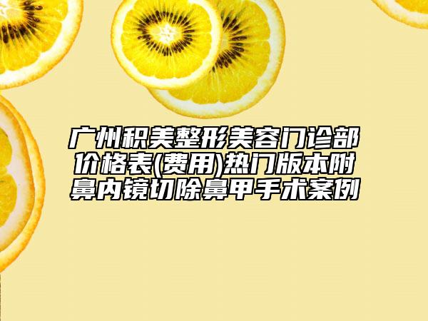 廣州積美整形美容門診部價格表(費用)熱門版本附鼻內(nèi)鏡切除鼻甲手術案例