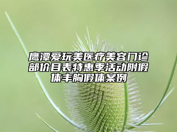 鷹潭愛玩美醫(yī)療美容門診部價目表特惠季活動附假體豐胸假體案例