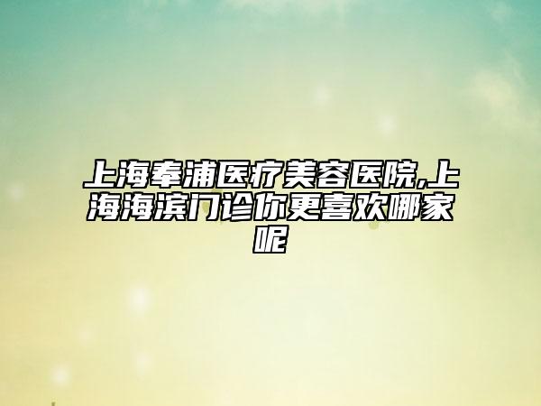 上海奉浦醫(yī)療美容醫(yī)院,上海海濱門(mén)診你更喜歡哪家呢