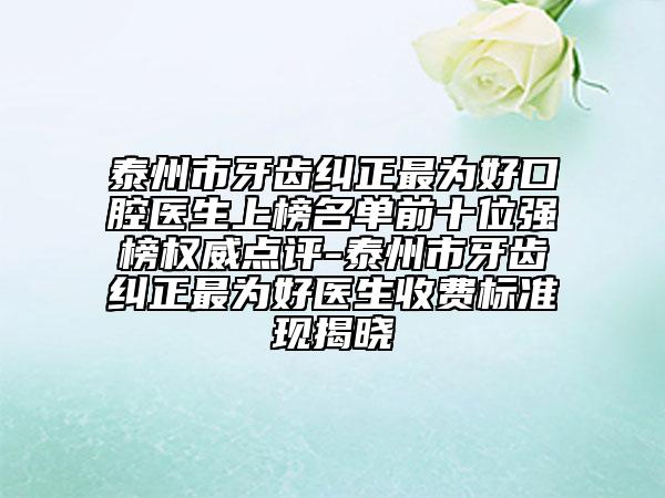 泰州市牙齒糾正最為好口腔醫(yī)生上榜名單前十位強(qiáng)榜權(quán)威點(diǎn)評(píng)-泰州市牙齒糾正最為好醫(yī)生收費(fèi)標(biāo)準(zhǔn)現(xiàn)揭曉