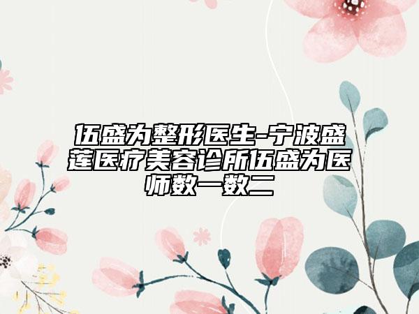伍盛為整形醫(yī)生-寧波盛蓮醫(yī)療美容診所伍盛為醫(yī)師數一數二