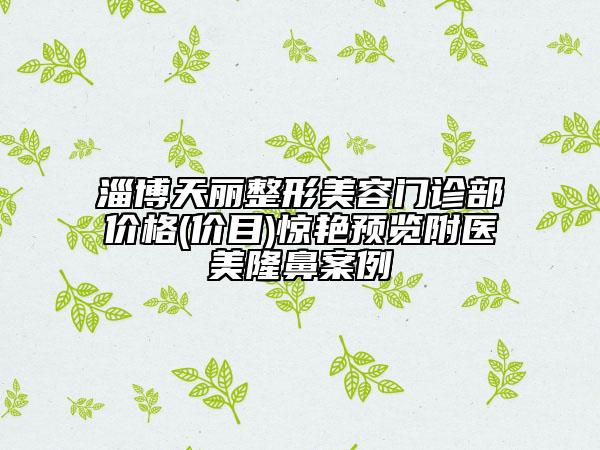 淄博天麗整形美容門診部價格(價目)驚艷預(yù)覽附醫(yī)美隆鼻案例