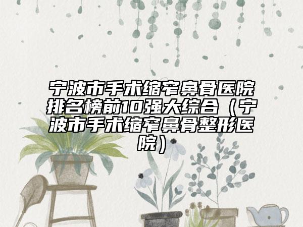 寧波市手術(shù)縮窄鼻骨醫(yī)院排名榜前10強(qiáng)大綜合（寧波市手術(shù)縮窄鼻骨整形醫(yī)院）