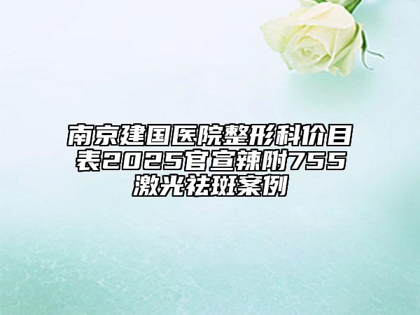 南京建國醫(yī)院整形科價(jià)目表2025官宣辣附755激光祛斑案例