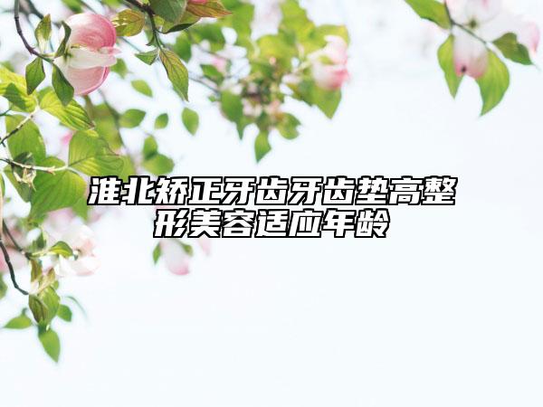 淮北矯正牙齒牙齒墊高整形美容適應(yīng)年齡