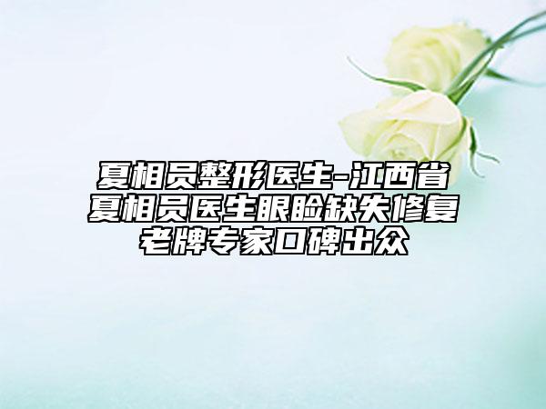 夏相員整形醫(yī)生-江西省夏相員醫(yī)生眼瞼缺失修復老牌專家口碑出眾