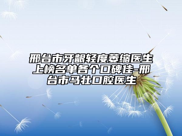 邢臺市牙齦輕度萎縮醫(yī)生上榜名單各個(gè)口碑佳-邢臺市馬壯口腔醫(yī)生
