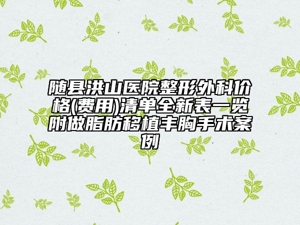 隨縣洪山醫(yī)院整形外科價格(費用)清單全新表一覽附做脂肪移植豐胸手術(shù)案例