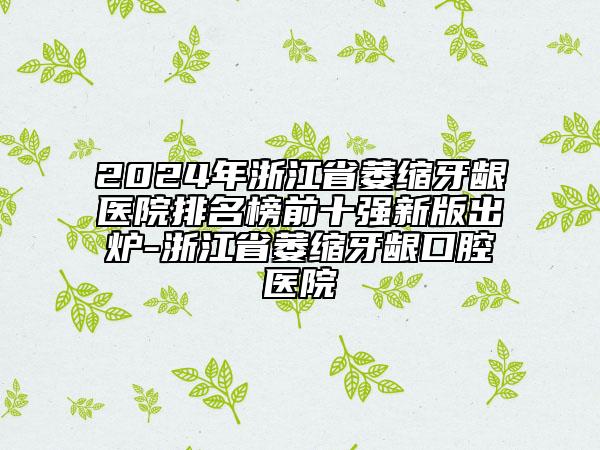 2024年浙江省萎縮牙齦醫(yī)院排名榜前十強新版出爐-浙江省萎縮牙齦口腔醫(yī)院