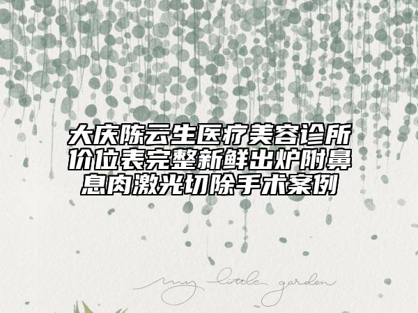 大慶陳云生醫(yī)療美容診所價位表完整新鮮出爐附鼻息肉激光切除手術(shù)案例