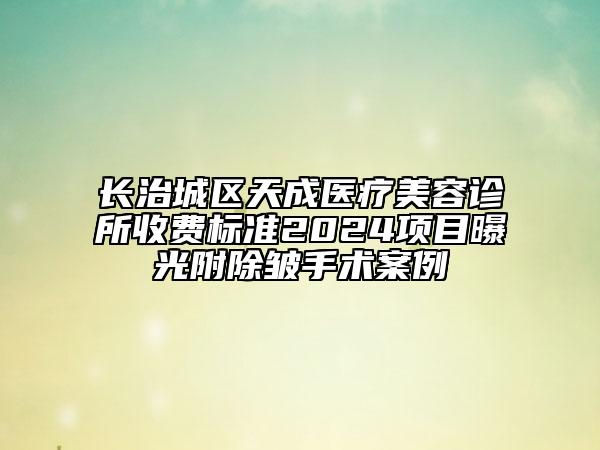 長治城區(qū)天成醫(yī)療美容診所收費(fèi)標(biāo)準(zhǔn)2024項(xiàng)目曝光附除皺手術(shù)案例