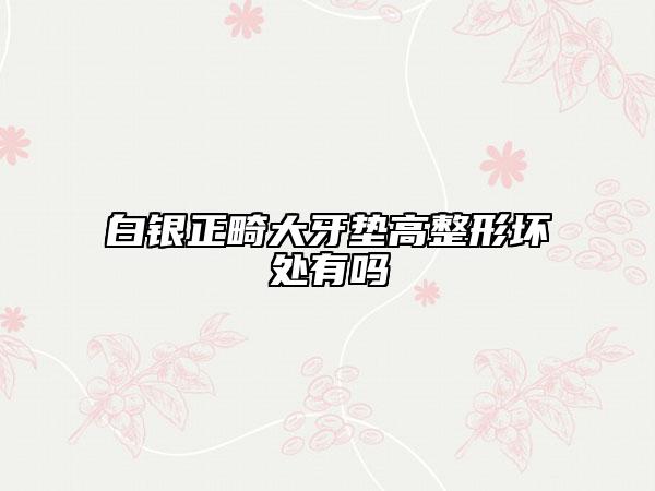 白銀正畸大牙墊高整形壞處有嗎