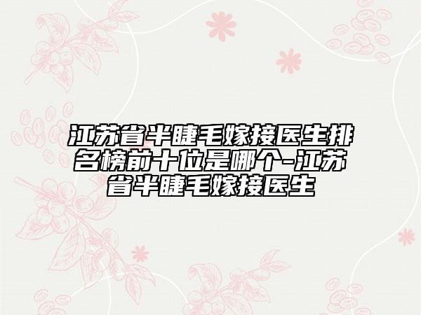 江蘇省半睫毛嫁接醫(yī)生排名榜前十位是哪個-江蘇省半睫毛嫁接醫(yī)生
