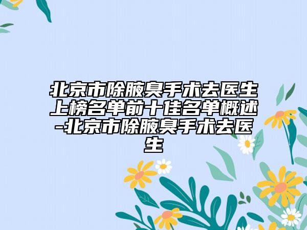 北京市除腋臭手術(shù)去醫(yī)生上榜名單前十佳名單概述-北京市除腋臭手術(shù)去醫(yī)生
