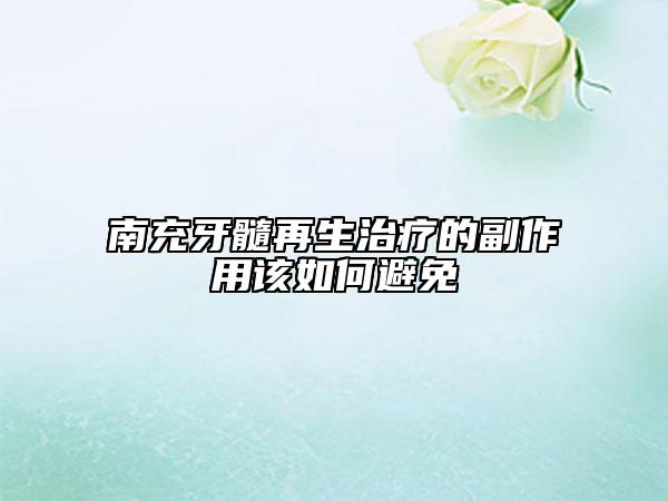 南充牙髓再生治療的副作用該如何避免