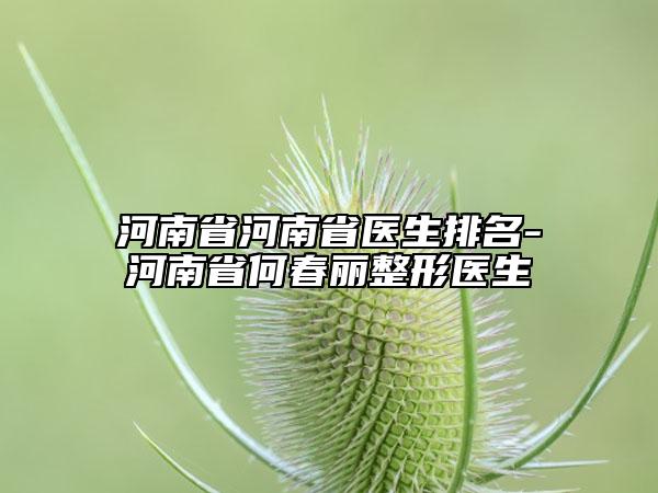 河南省河南省醫(yī)生排名-河南省何春麗整形醫(yī)生