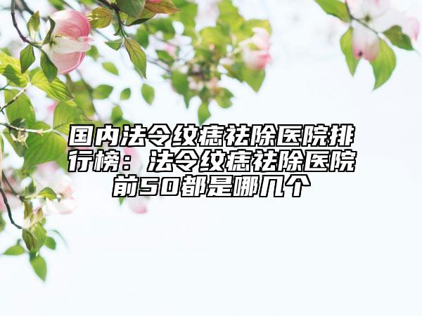 國(guó)內(nèi)法令紋痣祛除醫(yī)院排行榜：法令紋痣祛除醫(yī)院前50都是哪幾個(gè)