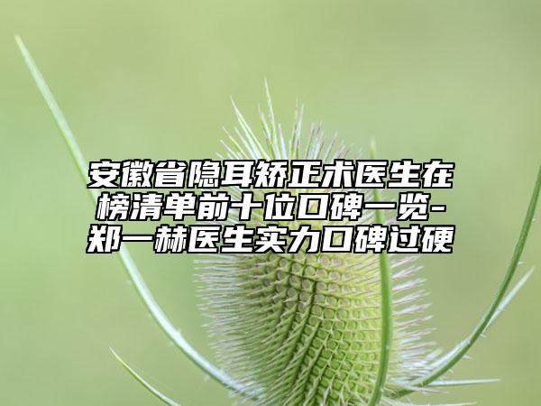安徽省隱耳矯正術(shù)醫(yī)生在榜清單前十位口碑一覽-鄭一赫醫(yī)生實(shí)力口碑過(guò)硬