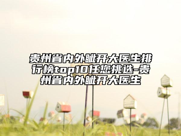 貴州省內(nèi)外眥開大醫(yī)生排行榜top10任您挑選-貴州省內(nèi)外眥開大醫(yī)生