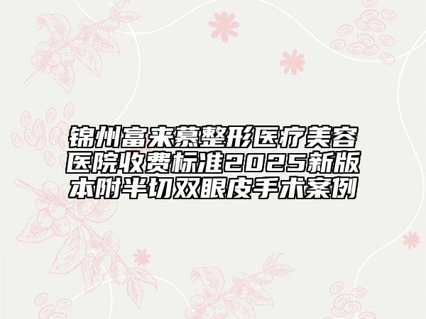 錦州富來慕整形醫(yī)療美容醫(yī)院收費(fèi)標(biāo)準(zhǔn)2025新版本附半切雙眼皮手術(shù)案例