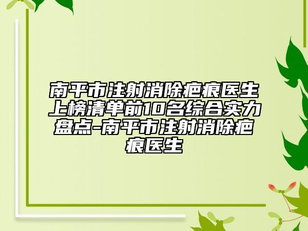 南平市注射消除疤痕醫(yī)生上榜清單前10名綜合實力盤點-南平市注射消除疤痕醫(yī)生