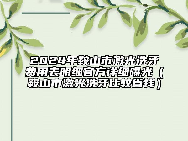 2024年鞍山市激光洗牙費用表明細官方詳細曝光（鞍山市激光洗牙比較省錢）