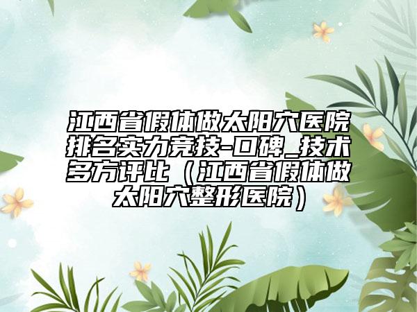 江西省假體做太陽(yáng)穴醫(yī)院排名實(shí)力競(jìng)技-口碑_技術(shù)多方評(píng)比（江西省假體做太陽(yáng)穴整形醫(yī)院）