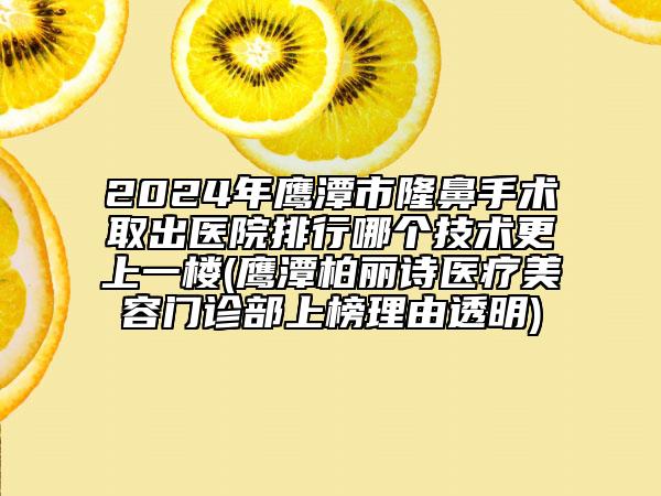 2024年鷹潭市隆鼻手術(shù)取出醫(yī)院排行哪個(gè)技術(shù)更上一樓(鷹潭柏麗詩醫(yī)療美容門診部上榜理由透明)