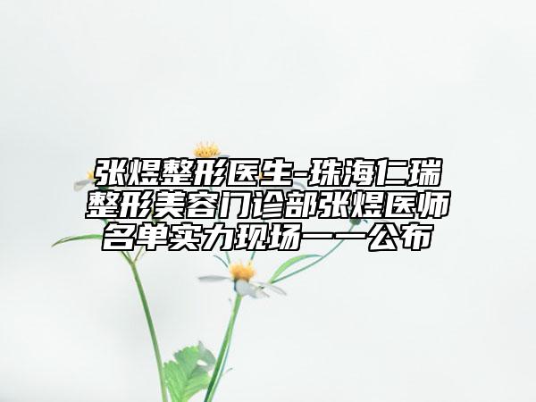 張煜整形醫(yī)生-珠海仁瑞整形美容門診部張煜醫(yī)師名單實力現(xiàn)場一一公布