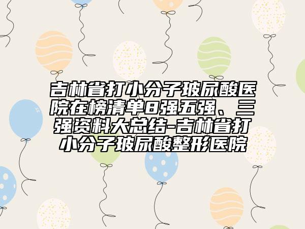 吉林省打小分子玻尿酸醫(yī)院在榜清單8強(qiáng)五強(qiáng)、三強(qiáng)資料大總結(jié)-吉林省打小分子玻尿酸整形醫(yī)院