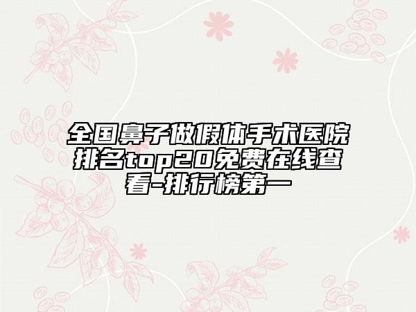 全國(guó)鼻子做假體手術(shù)醫(yī)院排名top20免費(fèi)在線查看-排行榜第一