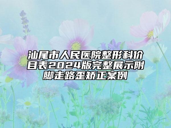 汕尾市人民醫(yī)院整形科價(jià)目表2024版完整展示附腳走路歪矯正案例
