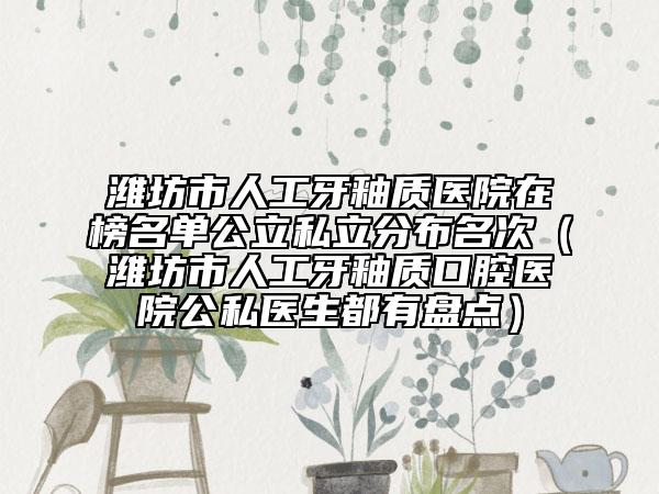 濰坊市人工牙釉質(zhì)醫(yī)院在榜名單公立私立分布名次（濰坊市人工牙釉質(zhì)口腔醫(yī)院公私醫(yī)生都有盤(pán)點(diǎn)）