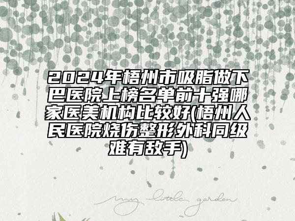 2024年梧州市吸脂做下巴醫(yī)院上榜名單前十強(qiáng)哪家醫(yī)美機(jī)構(gòu)比較好(梧州人民醫(yī)院燒傷整形外科同級(jí)難有敵手)