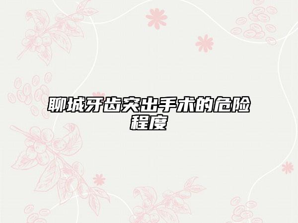 聊城牙齒突出手術的危險程度