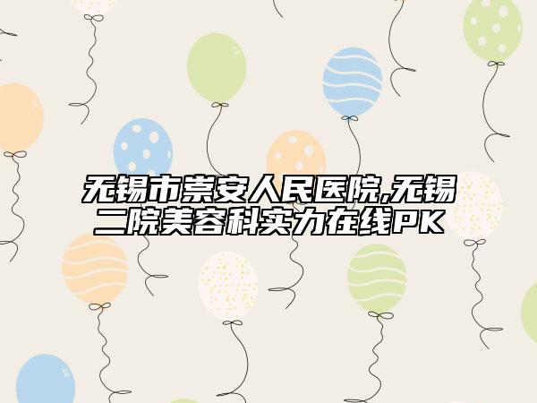無錫市崇安人民醫(yī)院,無錫二院美容科實力在線PK