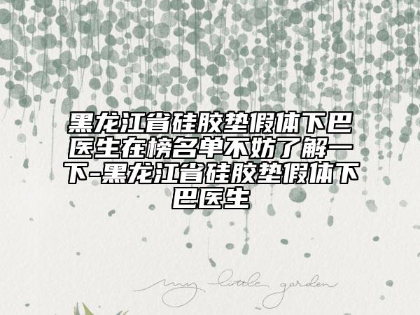 黑龍江省硅膠墊假體下巴醫(yī)生在榜名單不妨了解一下-黑龍江省硅膠墊假體下巴醫(yī)生