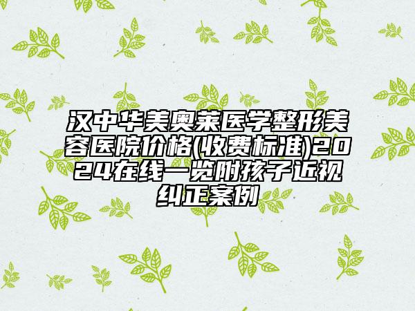 漢中華美奧萊醫(yī)學(xué)整形美容醫(yī)院價(jià)格(收費(fèi)標(biāo)準(zhǔn))2024在線一覽附孩子近視糾正案例