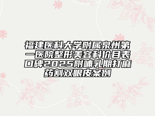 福建醫(yī)科大學附屬泉州第一醫(yī)院整形美容科價目表口碑2025附哺乳期打麻藥割雙眼皮案例